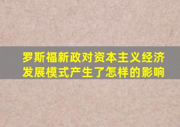 罗斯福新政对资本主义经济发展模式产生了怎样的影响