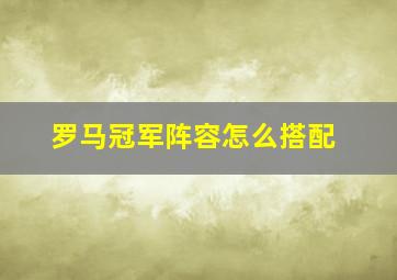 罗马冠军阵容怎么搭配