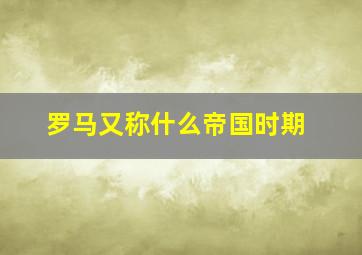 罗马又称什么帝国时期