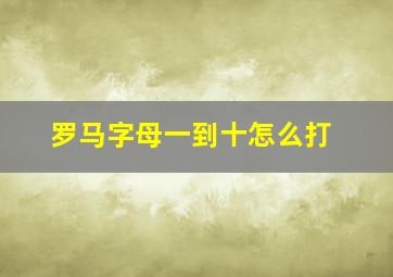 罗马字母一到十怎么打