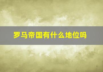 罗马帝国有什么地位吗