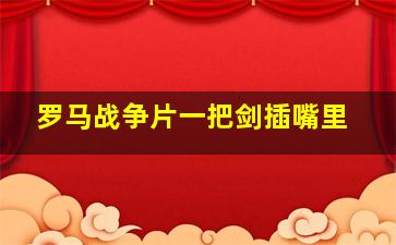 罗马战争片一把剑插嘴里