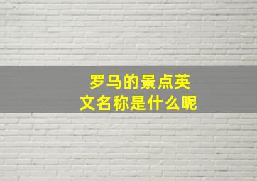 罗马的景点英文名称是什么呢