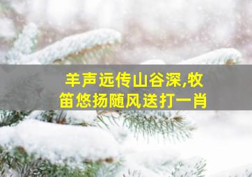 羊声远传山谷深,牧笛悠扬随风送打一肖