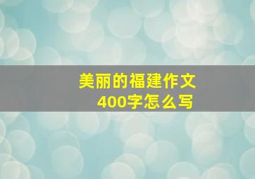 美丽的福建作文400字怎么写