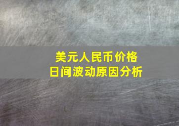 美元人民币价格日间波动原因分析