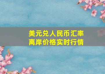 美元兑人民币汇率离岸价格实时行情