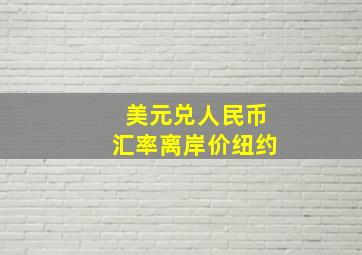 美元兑人民币汇率离岸价纽约