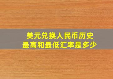 美元兑换人民币历史最高和最低汇率是多少