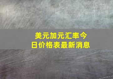 美元加元汇率今日价格表最新消息