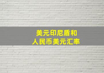 美元印尼盾和人民币美元汇率