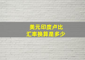 美元印度卢比汇率换算是多少