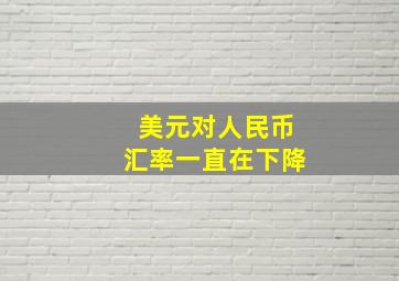 美元对人民币汇率一直在下降