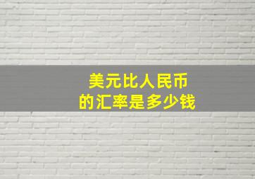 美元比人民币的汇率是多少钱