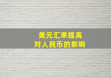 美元汇率提高对人民币的影响