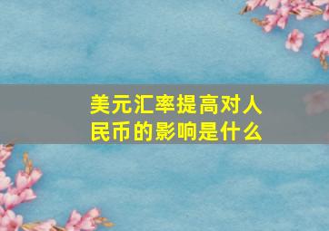 美元汇率提高对人民币的影响是什么