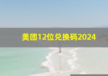 美团12位兑换码2024