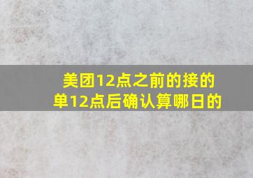 美团12点之前的接的单12点后确认算哪日的