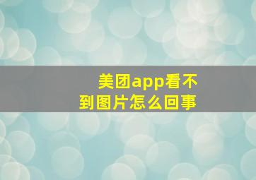 美团app看不到图片怎么回事