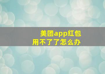 美团app红包用不了了怎么办