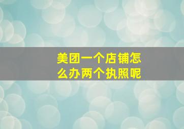 美团一个店铺怎么办两个执照呢