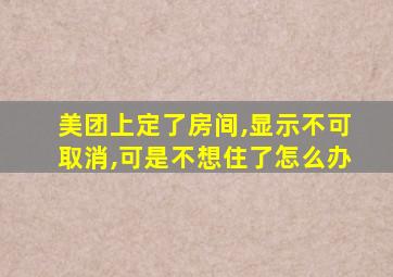 美团上定了房间,显示不可取消,可是不想住了怎么办