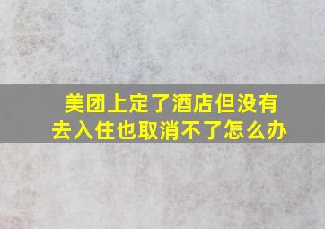 美团上定了酒店但没有去入住也取消不了怎么办