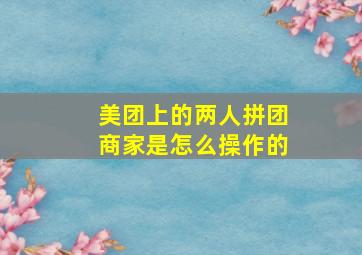 美团上的两人拼团商家是怎么操作的