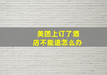 美团上订了酒店不能退怎么办