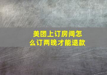 美团上订房间怎么订两晚才能退款