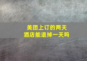 美团上订的两天酒店能退掉一天吗