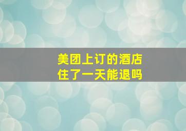 美团上订的酒店住了一天能退吗