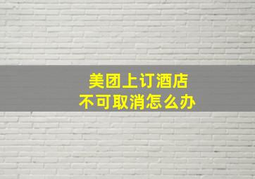 美团上订酒店不可取消怎么办