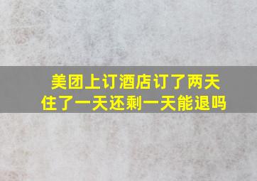 美团上订酒店订了两天住了一天还剩一天能退吗