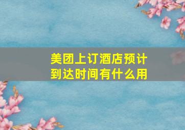 美团上订酒店预计到达时间有什么用