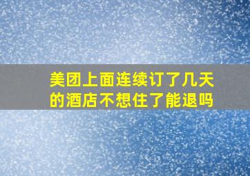 美团上面连续订了几天的酒店不想住了能退吗