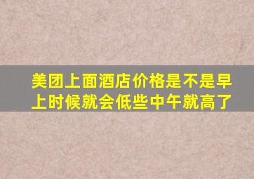 美团上面酒店价格是不是早上时候就会低些中午就高了