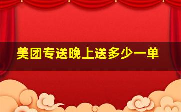 美团专送晚上送多少一单