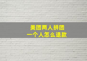 美团两人拼团一个人怎么退款