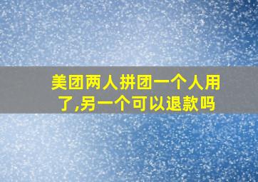 美团两人拼团一个人用了,另一个可以退款吗