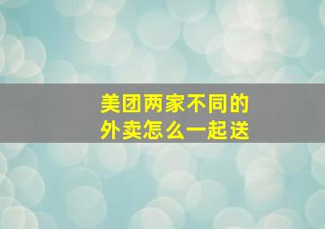 美团两家不同的外卖怎么一起送