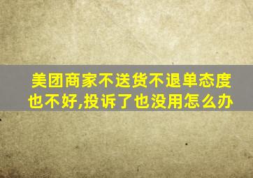 美团商家不送货不退单态度也不好,投诉了也没用怎么办