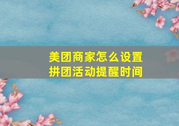 美团商家怎么设置拼团活动提醒时间