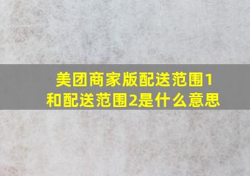 美团商家版配送范围1和配送范围2是什么意思