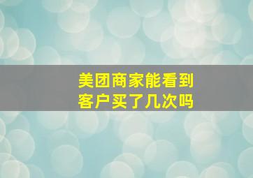 美团商家能看到客户买了几次吗