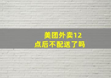 美团外卖12点后不配送了吗