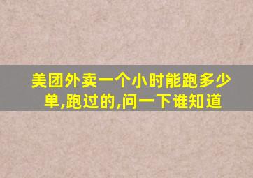 美团外卖一个小时能跑多少单,跑过的,问一下谁知道