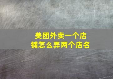 美团外卖一个店铺怎么弄两个店名