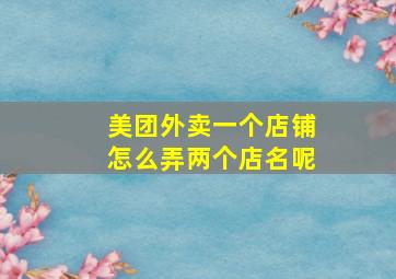 美团外卖一个店铺怎么弄两个店名呢