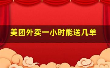 美团外卖一小时能送几单